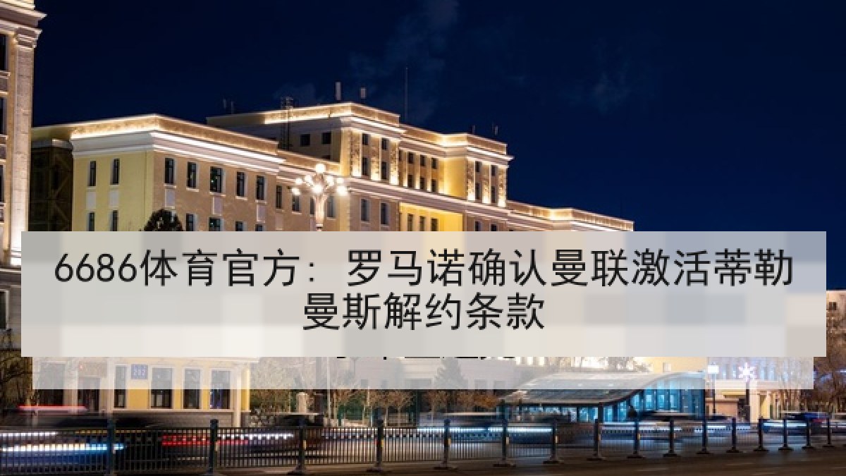 6686体育官方: 罗马诺确认曼联激活蒂勒曼斯解约条款