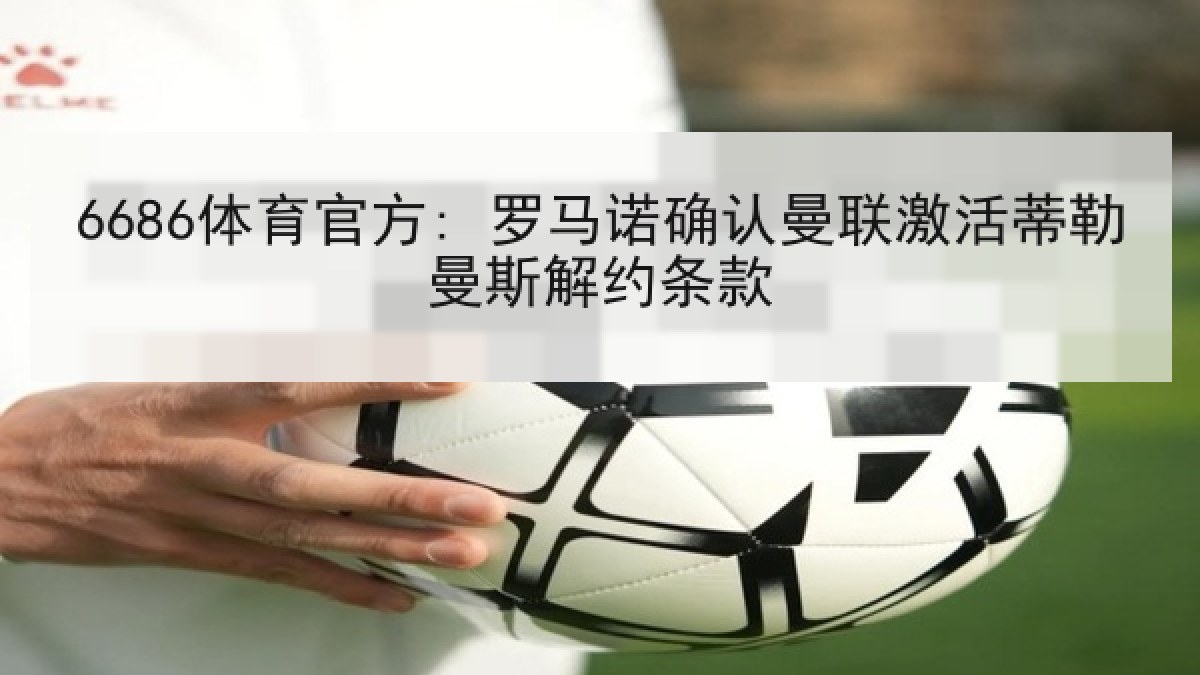 6686体育官方: 罗马诺确认曼联激活蒂勒曼斯解约条款