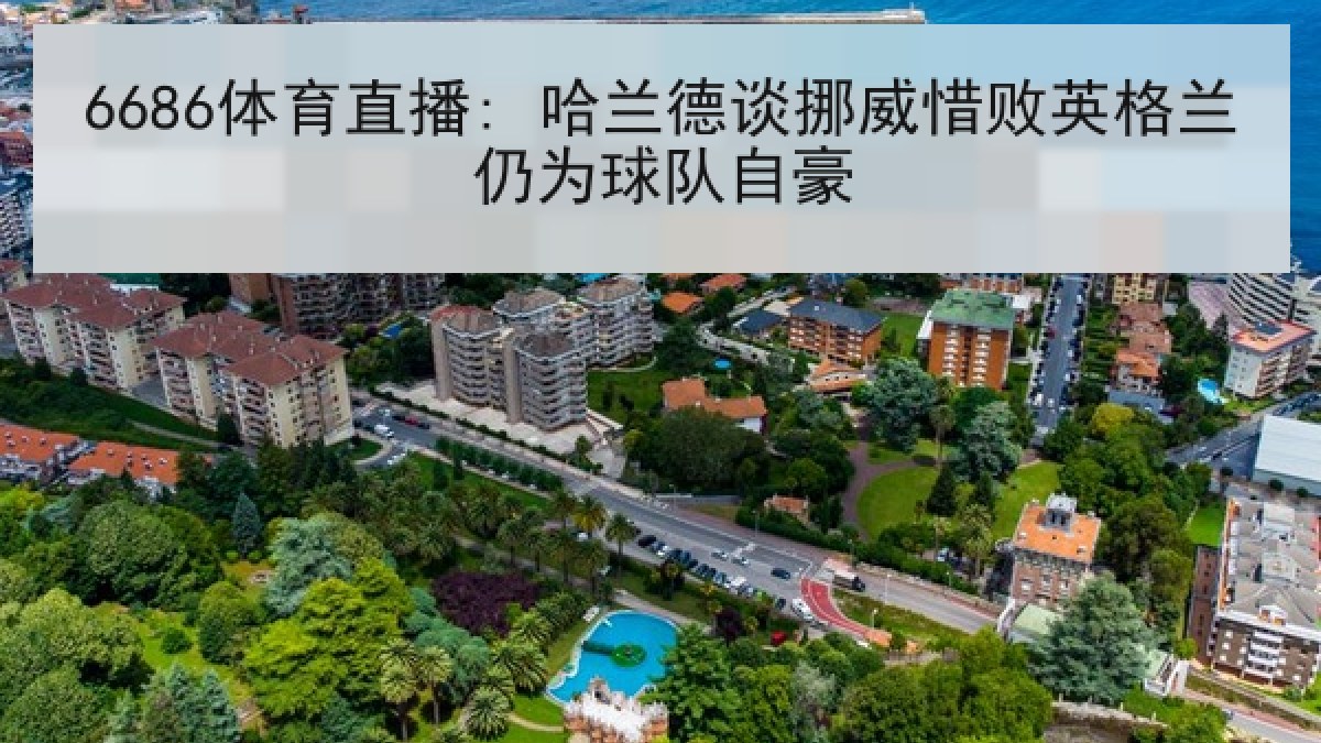 6686体育直播: 哈兰德谈挪威惜败英格兰仍为球队自豪