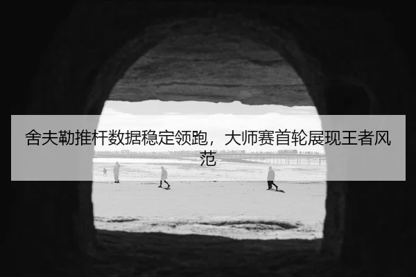 舍夫勒推杆数据稳定领跑，大师赛首轮展现王者风范