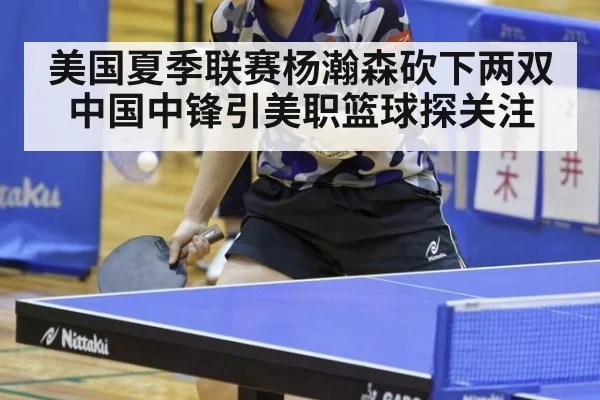 美国夏季联赛杨瀚森砍下两双 中国中锋引美职篮球探关注