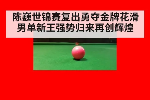 陈巍世锦赛复出勇夺金牌花滑男单新王强势归来再创辉煌