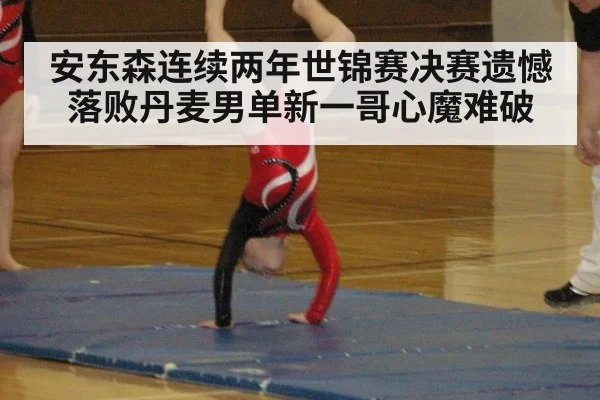 安东森连续两年世锦赛决赛遗憾落败丹麦男单新一哥心魔难破